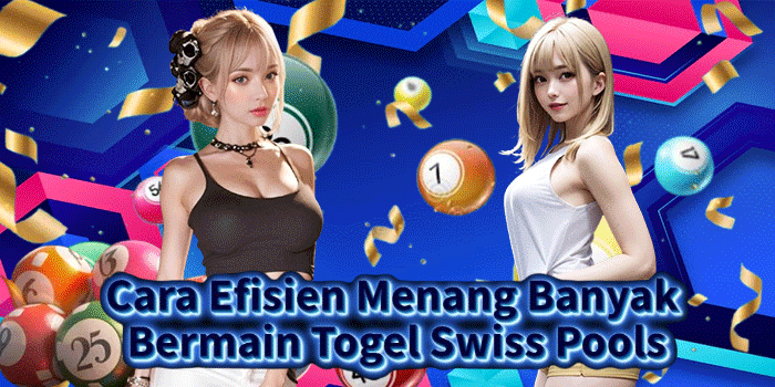 Cara Efisien Menang Banyak Bermain Togel Swiss Pools