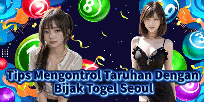 Tips Mengontrol Taruhan Dengan Bijak Togel Seoul