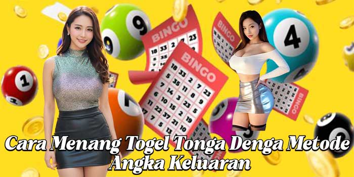 Cara Menang Togel Tonga Denga Metode Angka Keluaran